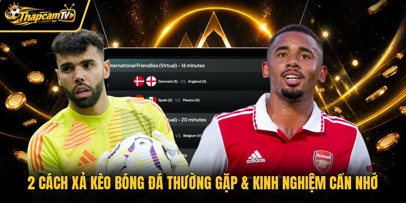 2 Cách Xả Kèo Bóng Đá Thường Gặp & Kinh Nghiệm Cần Nhớ