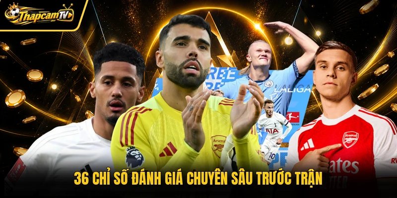 36 chỉ số đánh giá chuyên sâu trước trận