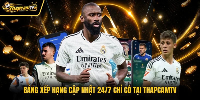 Bảng xếp hạng cập nhật 24/7 chỉ có tại Thapcamtv