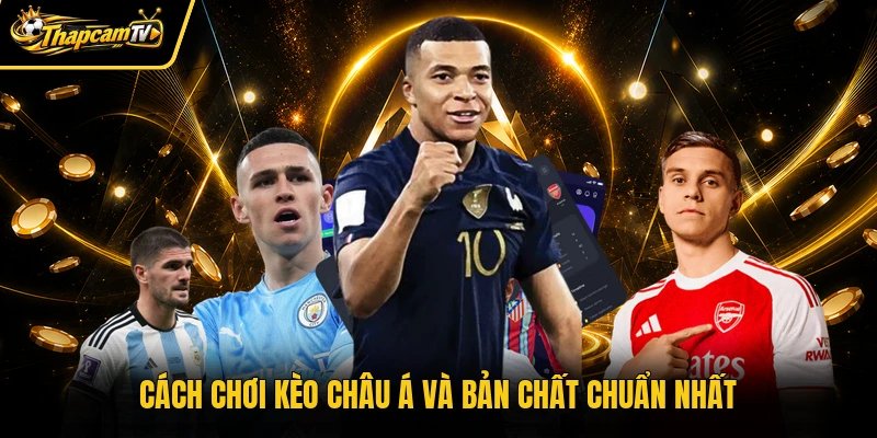 Cách chơi kèo châu Á và bản chất chuẩn nhất