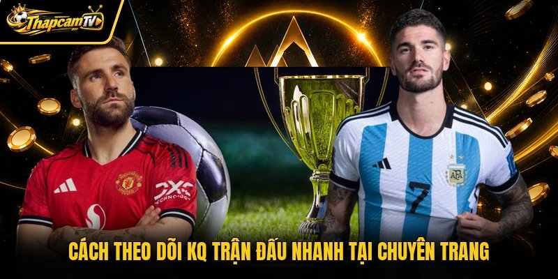 Cách theo dõi KQ trận đấu nhanh tại chuyên trang