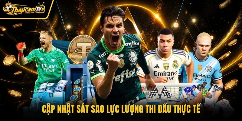Cập nhật sát sao lực lượng thi đấu thực tế