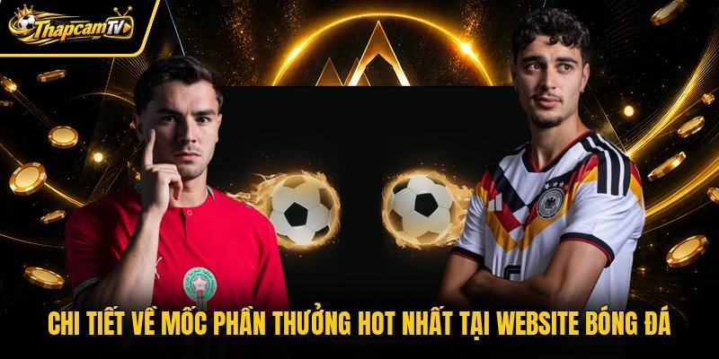 Chi tiết về mốc phần thưởng hot nhất tại website bóng đá