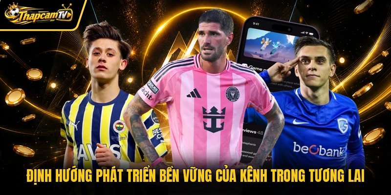 Định hướng phát triển bền vững của kênh trong tương lai