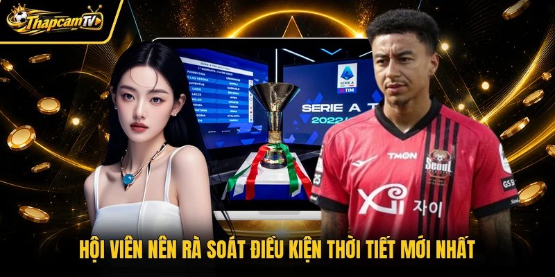 Hội viên nên rà soát điều kiện thời tiết mới nhất