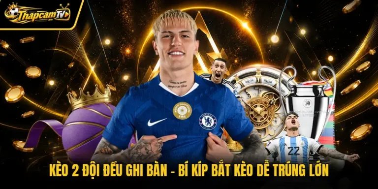 Kèo 2 Đội Đều Ghi Bàn - Bí Kíp Bắt Kèo Dễ Trúng Lớn