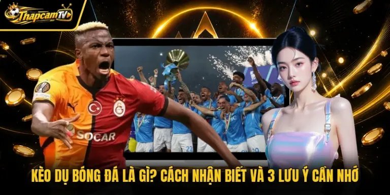 Kèo Dụ Bóng Đá Là Gì? Cách Nhận Biết Và 3 Lưu Ý Cần Nhớ