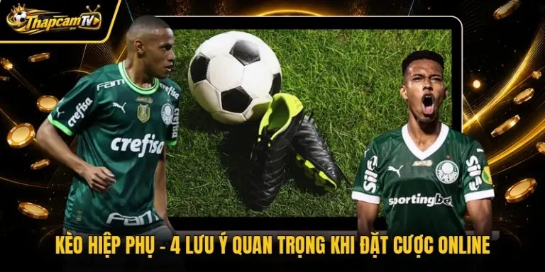 Kèo Hiệp Phụ - 4 Lưu Ý Quan Trọng Khi Đặt Cược Online