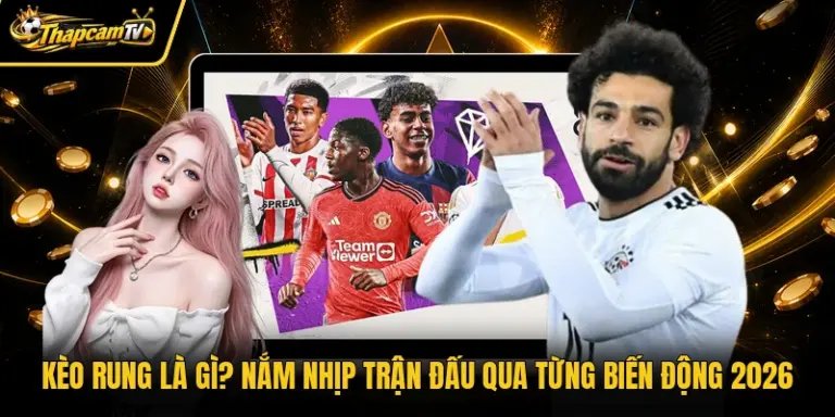 Kèo Rung Là Gì? Nắm Nhịp Trận Đấu Qua Từng Biến Động 2026