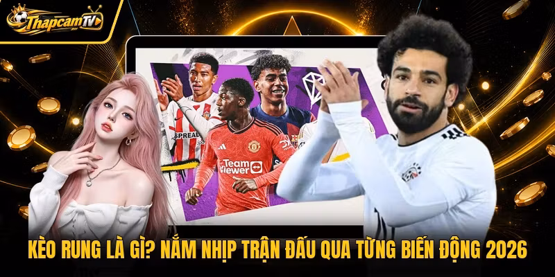 Kèo Rung Là Gì? Nắm Nhịp Trận Đấu Qua Từng Biến Động 2026