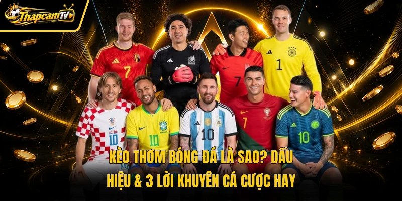 Kèo Thơm Bóng Đá Là Sao? Dấu Hiệu & 3 Lời Khuyên Cá Cược Hay