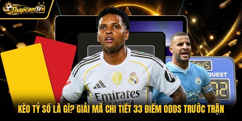 Kèo Tỷ Số Là Gì? Giải mã chi tiết 33 Điểm Odds Trước Trận