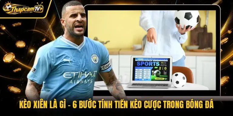 Kèo Xiên Là Gì - 6 Bước Tính Tiền Kèo Cược Trong Bóng Đá