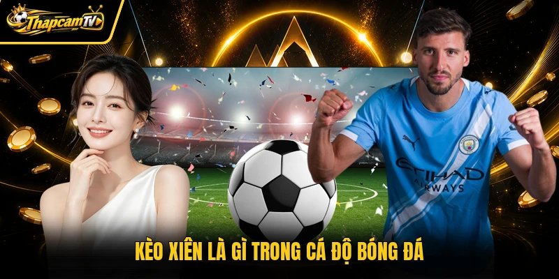 Kèo xiên là gì trong cá độ bóng đá