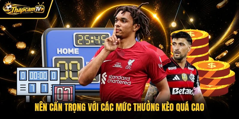 Nên cẩn trọng với các mức thưởng kèo quá cao