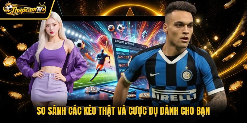 So sánh các kèo thật và cược dụ dành cho bạn
