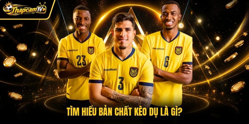 Tìm hiểu bản chất kèo dụ là gì?