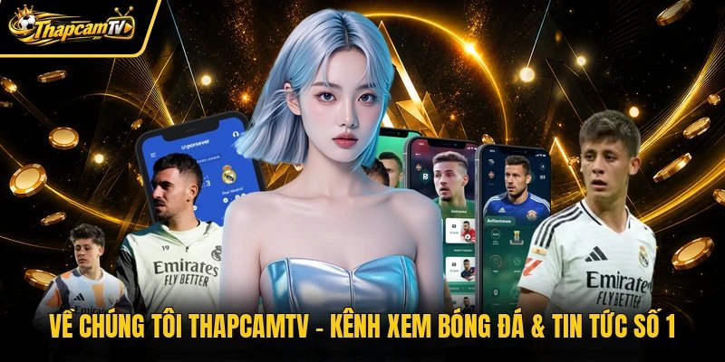 Về Chúng Tôi Thapcamtv – Kênh Xem Bóng Đá & Tin Tức Số 1