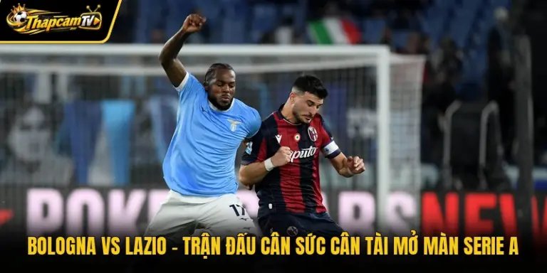 Bologna Vs Lazio – Trận Đấu Cân Sức Cân Tài Mở Màn Serie A