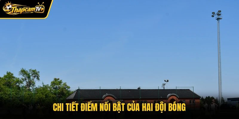 Chi tiết điểm nổi bật của hai đội bóng