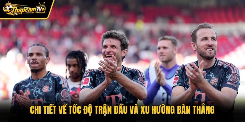Chi tiết về tốc độ trận đấu và xu hướng bàn thắng