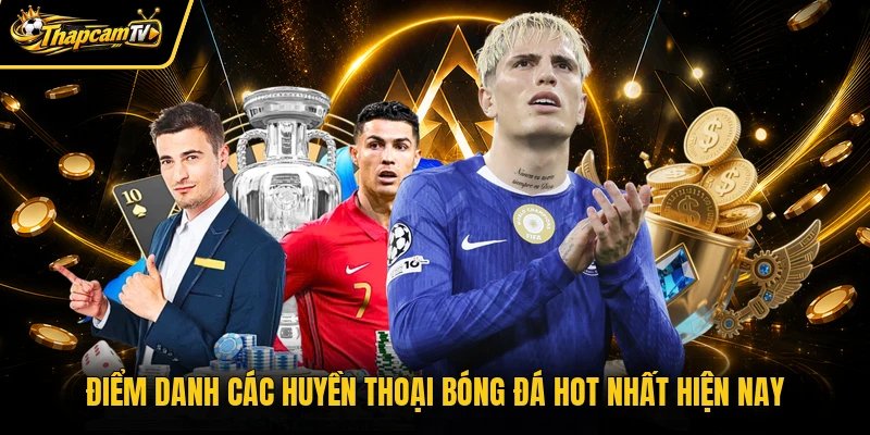 Điểm danh các huyền thoại bóng đá hot nhất hiện nay