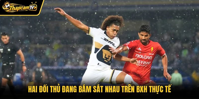 Hai đối thủ đang bám sát nhau trên BXH thực tế