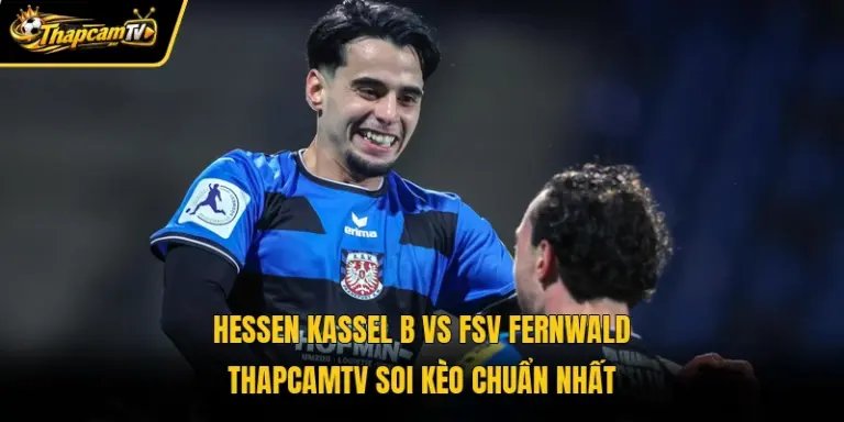 Hessen Kassel B Vs FSV Fernwald Thapcamtv Soi Kèo Chuẩn Nhất 
