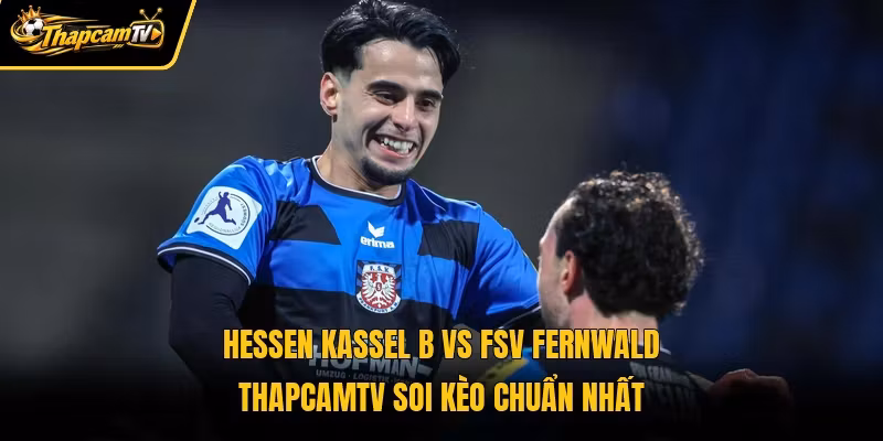 Hessen Kassel B Vs FSV Fernwald Thapcamtv Soi Kèo Chuẩn Nhất 