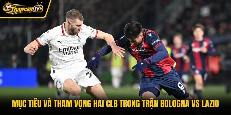 Mục tiêu và tham vọng hai CLB trong trận Bologna vs Lazio