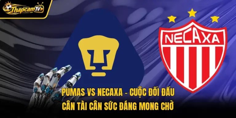 Pumas Vs Necaxa – Cuộc Đối Đầu Cân Tài Cân Sức Đáng Mong Chờ